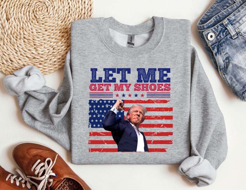 Let Me Get My Shoes Trump 2024 T-shirt Hoodie Sweatshirt