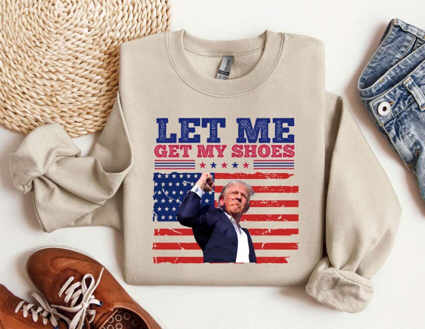 Let Me Get My Shoes Trump 2024 T-shirt Hoodie Sweatshirt