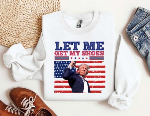 Let Me Get My Shoes Trump 2024 T-shirt Hoodie Sweatshirt